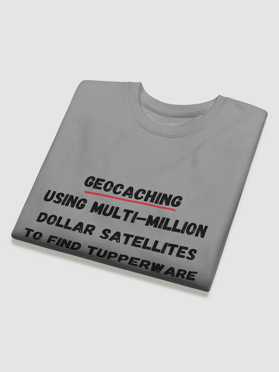Geocaching: Using multi-million dollar satellites to find Tupperware in the woods - Unique Geocaching Quote Sweatshirt for Outdoor Enthusiasts product image (17)