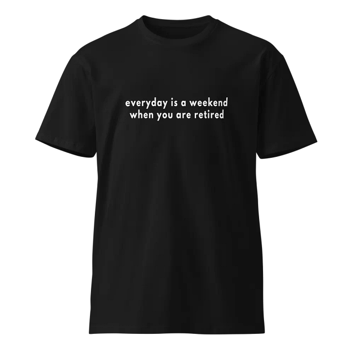 everyday is a weekend when you are retired Unisex Premium T-Shirt product image (1)