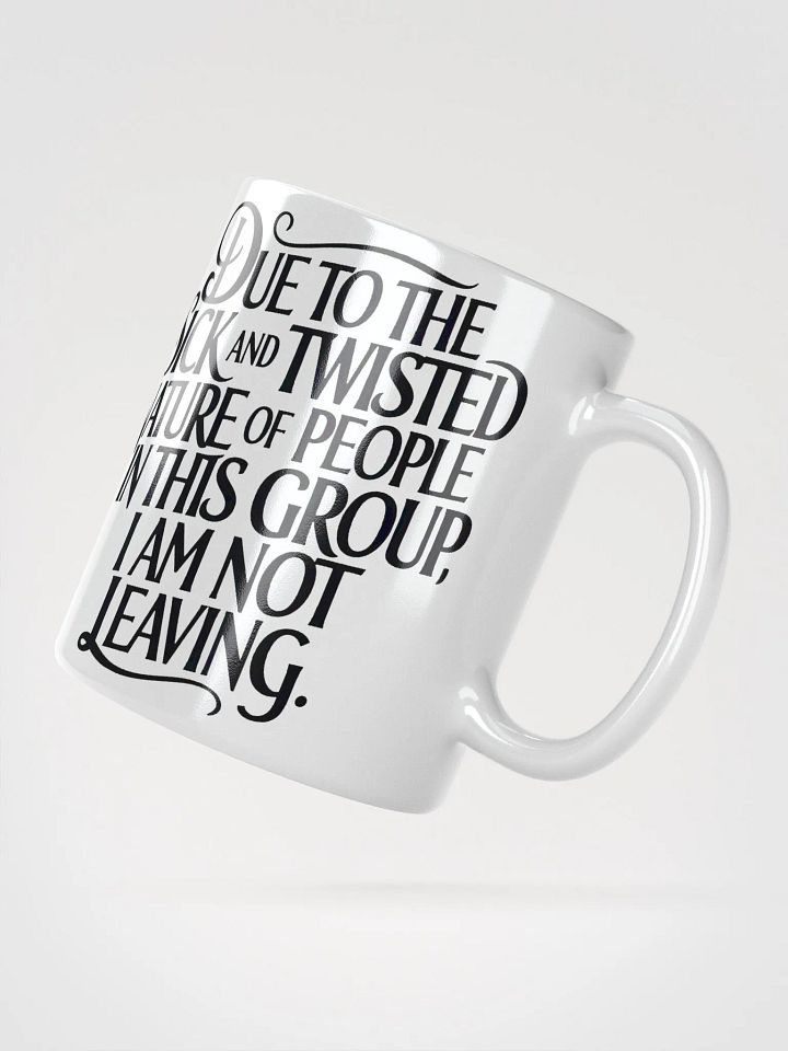 "Due To The Sick And Twisted Nature Of People In This Group, I Am Not Leaving." Humorous High Quality Glossy White Mug product image (2)