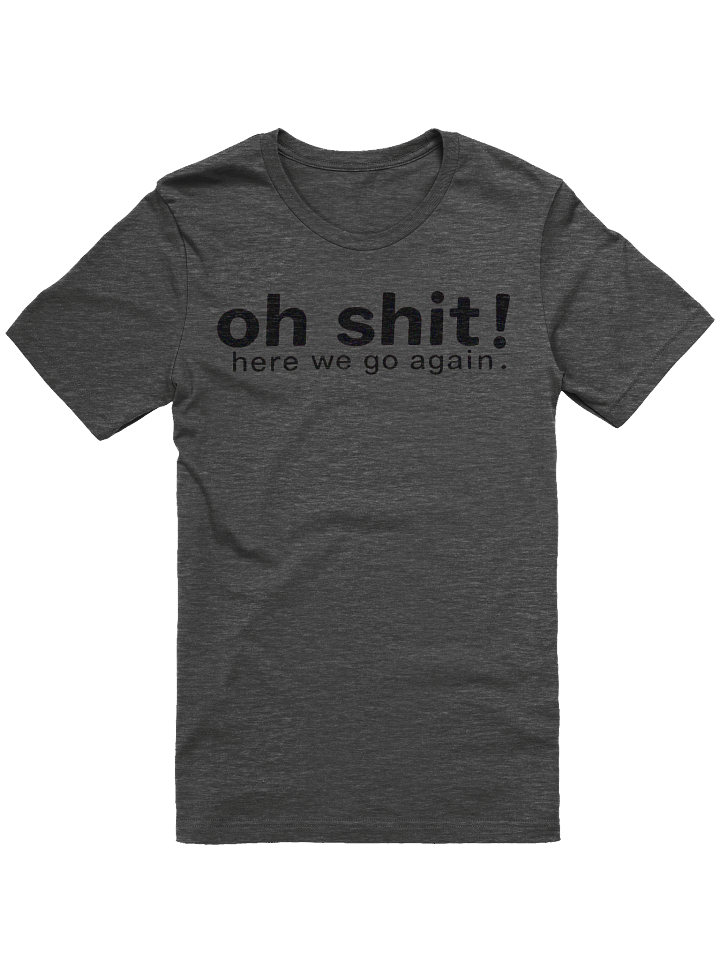 Oh shit here we go again shirt product image (1)