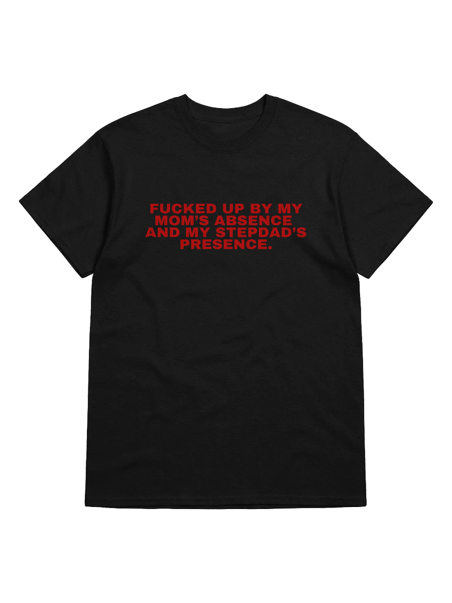 Fucked Up By My Mom's Absence And My Stepdad's Presence T-Shirt product image (3)