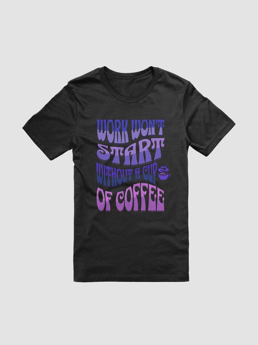 Work Won't Start Without A Cup of Coffee T-shirt product image (1)