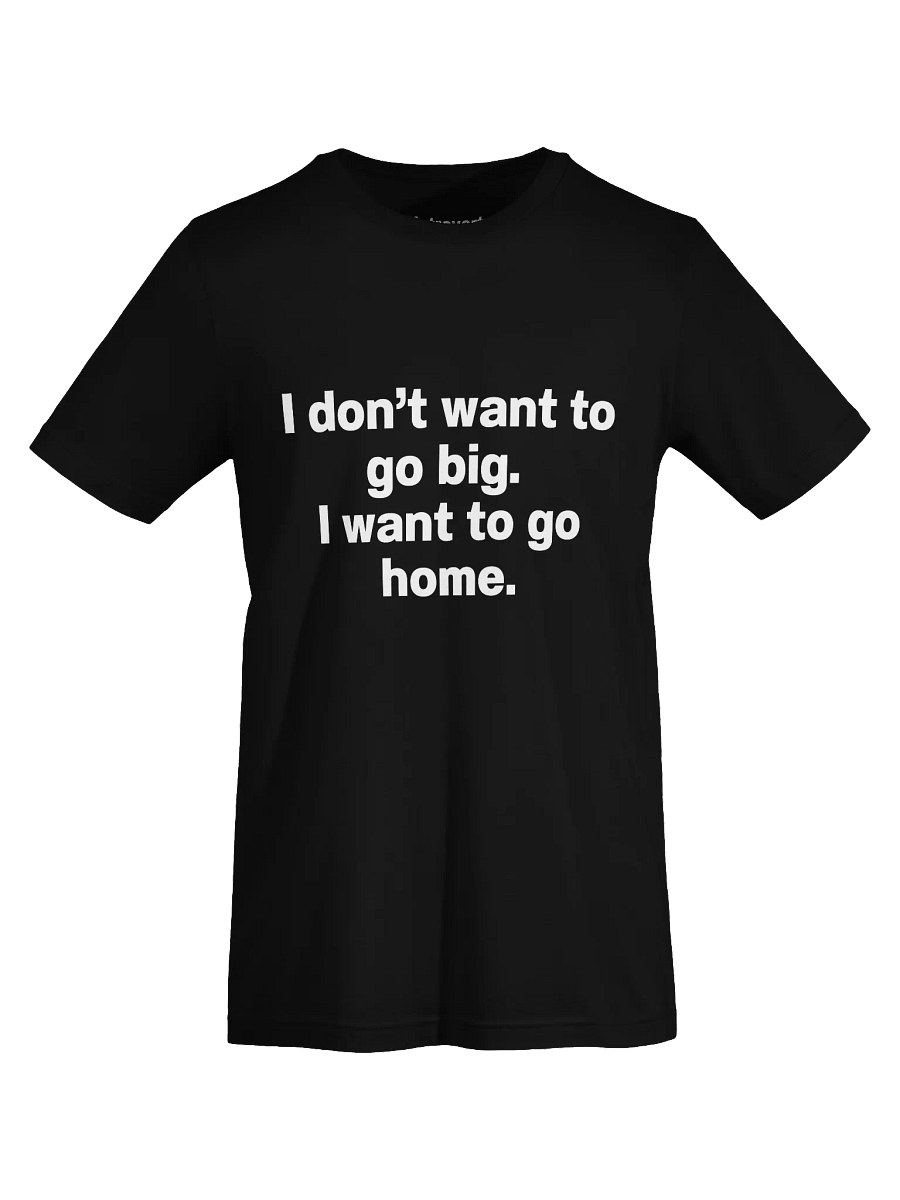I don't want to go big. I want to go home. Unisex T-Shirt product image (68)
