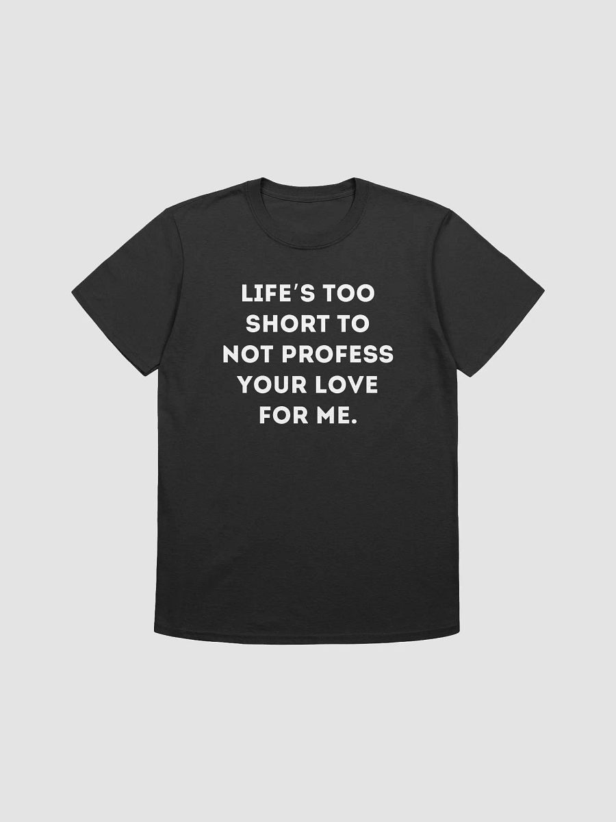 "LIFE'S TOO SHORT TO NOT PROFESS YOUR LOVE FOR ME" Shirt product image (2)
