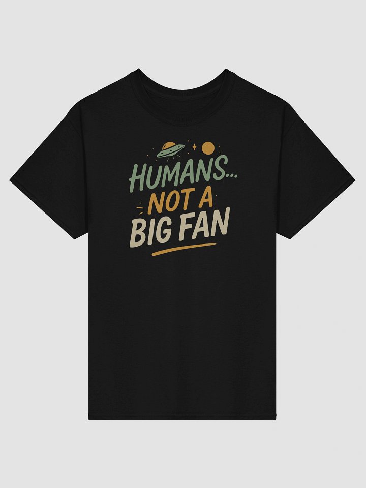 “Humans... Not a Big Fan” T-Shirt – Funny Alien Sarcasm Tee product image (1)