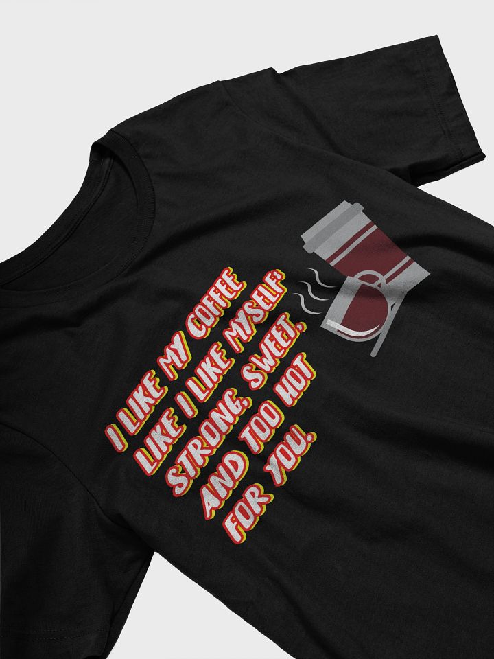 I like my coffee like I like myself: strong, sweet, and too hot for you. funny coffee tee product image (2)