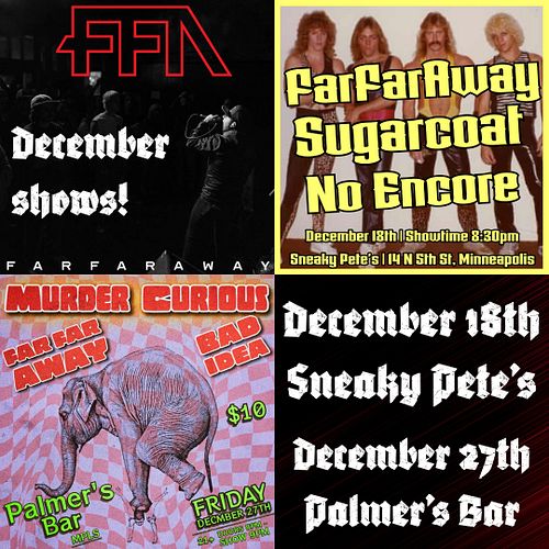 Last 2 shows for 2024!

Dec 18th: FarfarAway, Sugarcoat, & No Encore at Sneaky Pete's (FREE!)

Dec 27th: FarfarAway w/ Bad Id...