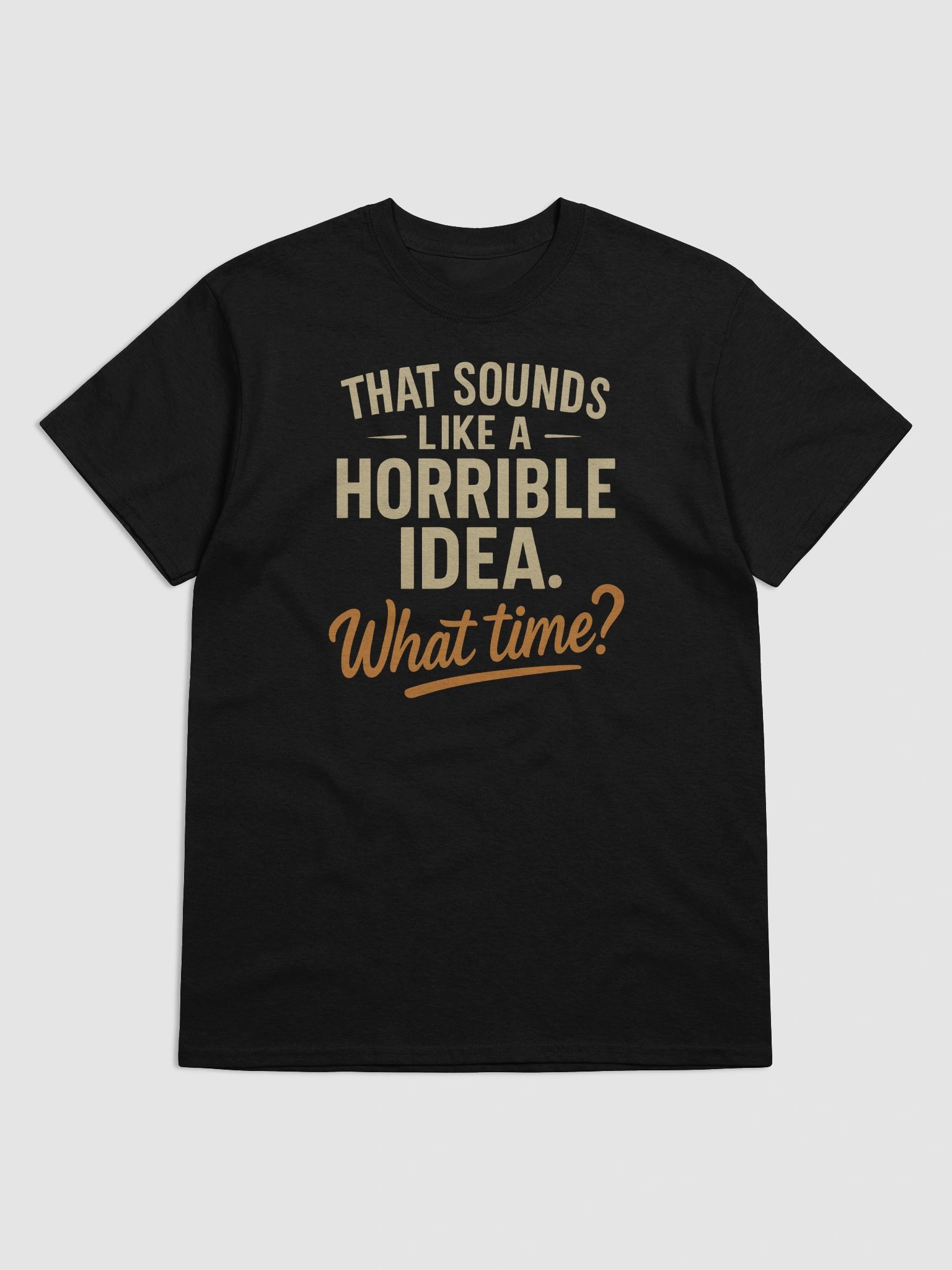 Horrible Idea What Time T-shirt – Funny Spontaneous Sarcasm Tee product image (5)
