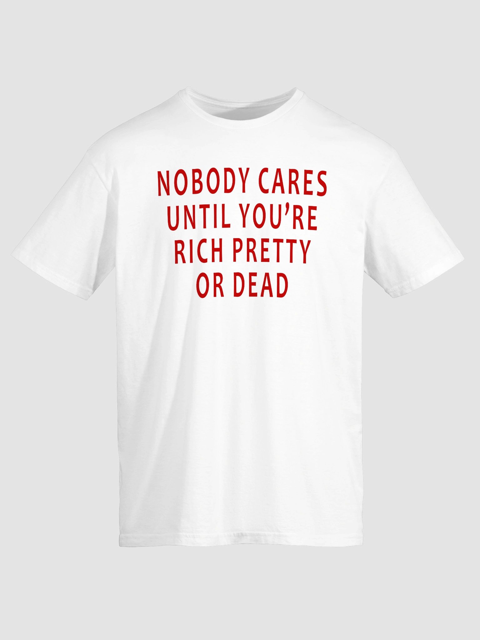 Nobody Cares Until You’re Rich, Pretty, or Dead T-Shirt product image (2)