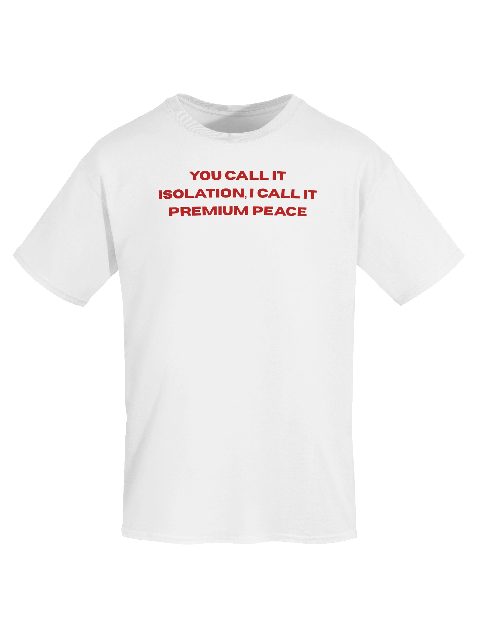 You call it isolation, I call it premium peace Unisex T-shirt product image (2)
