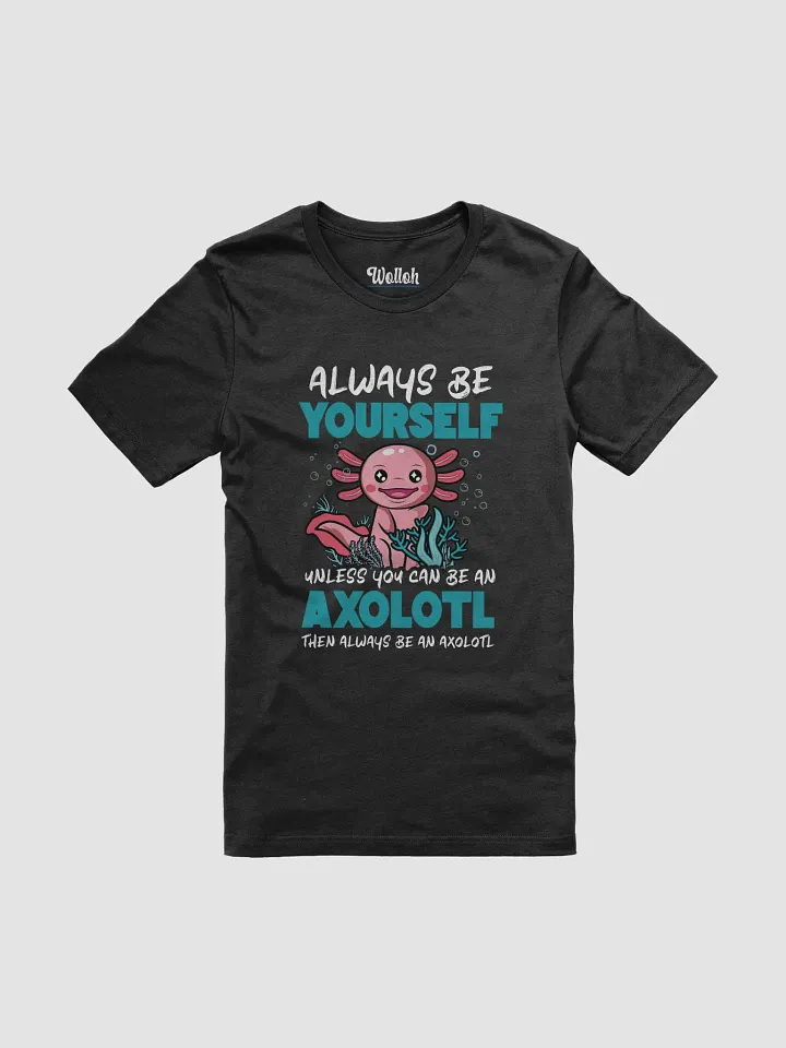 Always Be Yourself… Unless You Can Be an Axolotl – Funny Amphibian Lover Graphic T-Shirt product image (1)