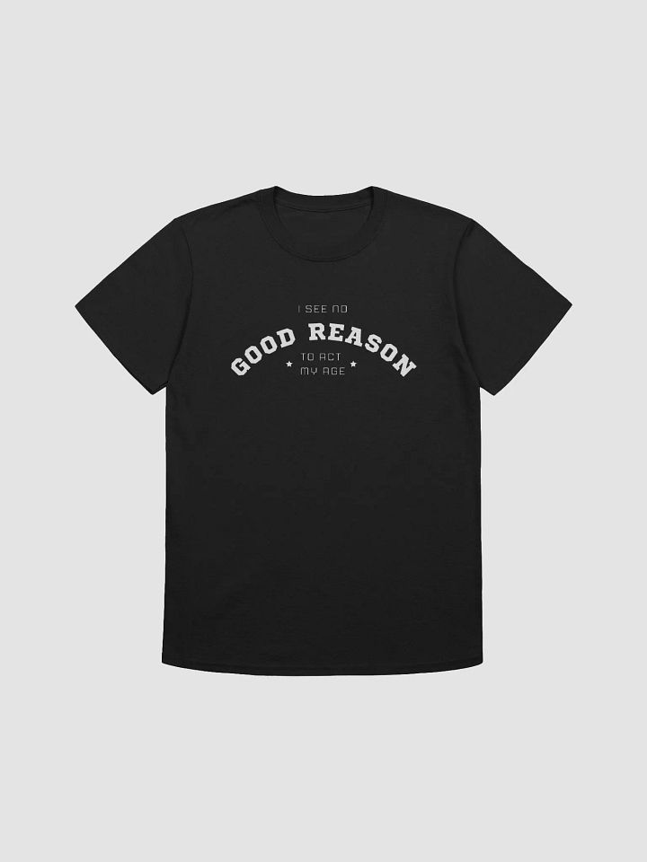 I See No Good Reason To Act My Age Unisex T-Shirt product image (3)