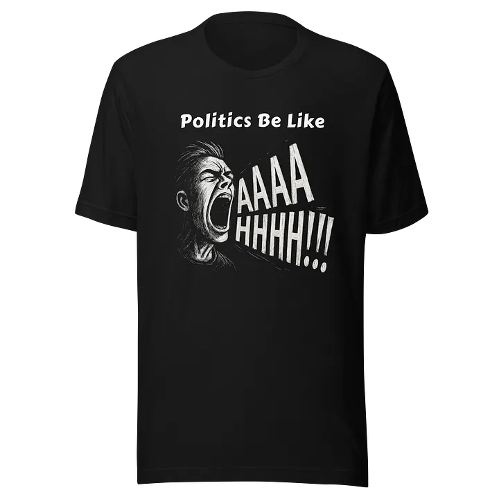Politics Be Like AAAAHHHH!!! - Funny Meme T-Shirt - Bella Canvas 3001 Unisex Staple T-Shirt product image (2)