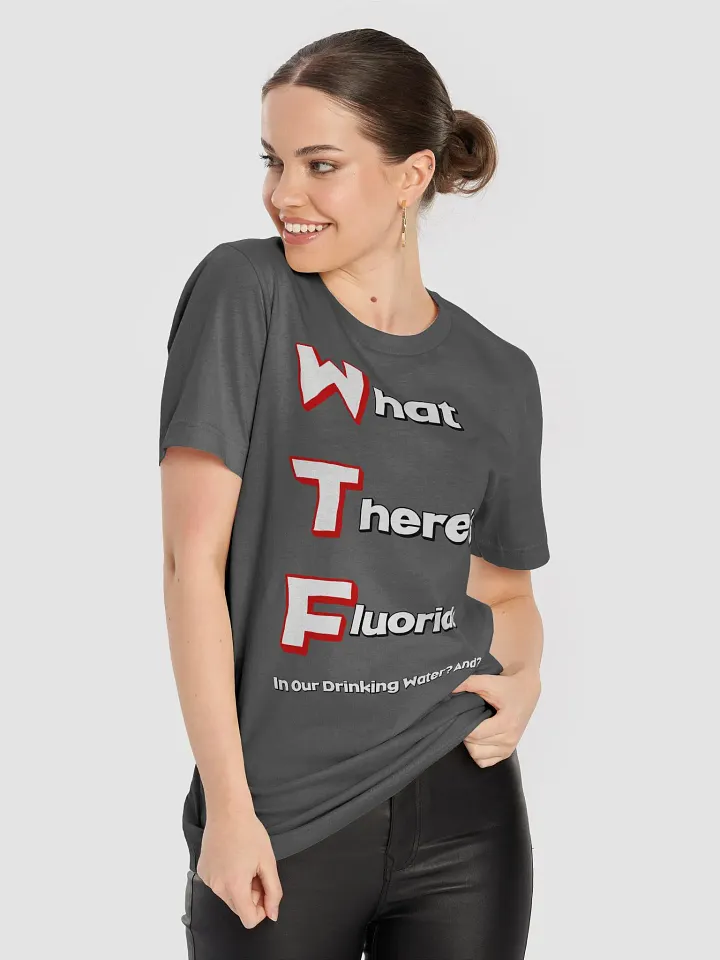 What There's Fluoride In Our Drinking Water? Political Humor T-shirt product image (2)