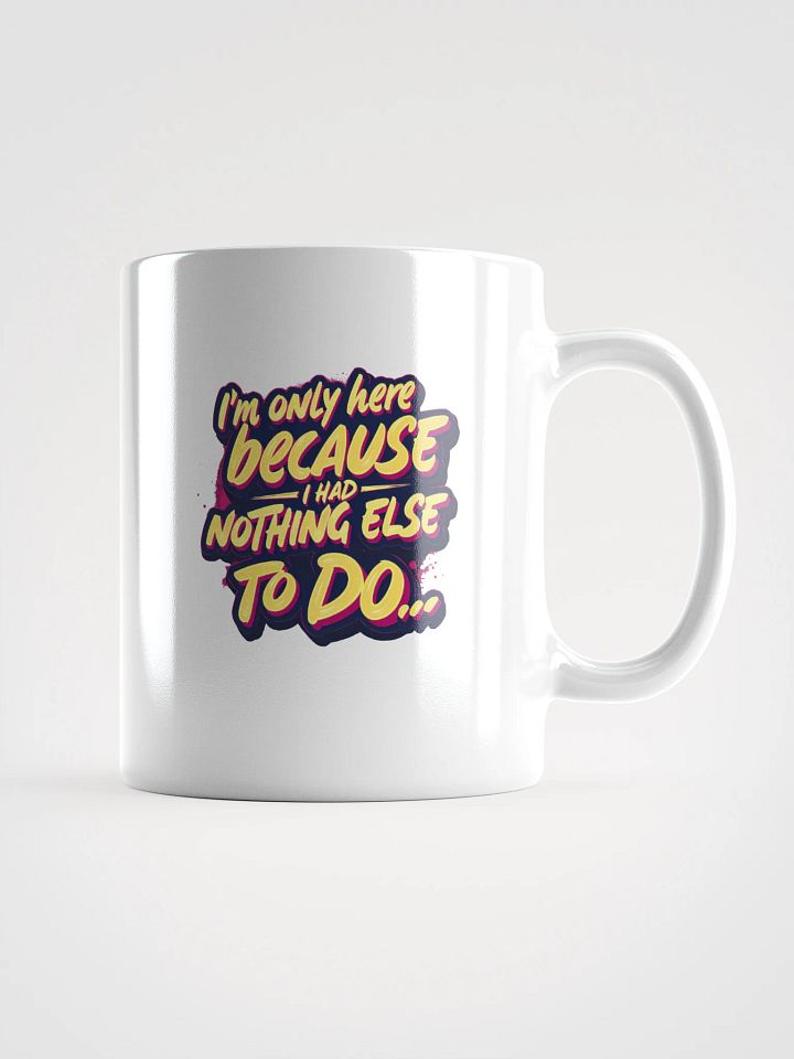 "I'm Only Here Because I Had Nothing Else to Do" coffee mug product image (2)