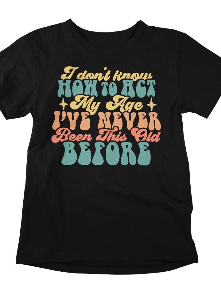 Forever Young: 'I Don't Know How to Act My Age' Tee! product image (1)