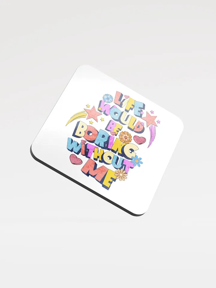 Life Would Be Boring Without Me Vibrant Life Cork Coaster product image (1)