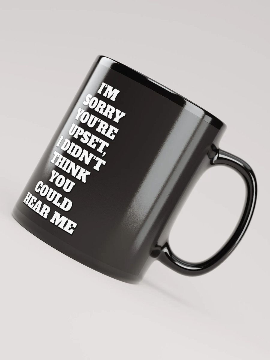 I'm Sorry You're Upset, I Didn't Think You Could Hear Me Black Mug product image (7)