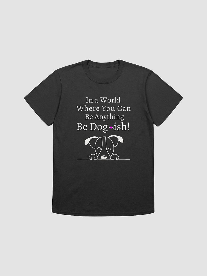 K9 Lover Tee, In a World Where You Can Be Anything Be Dogish product image (2)
