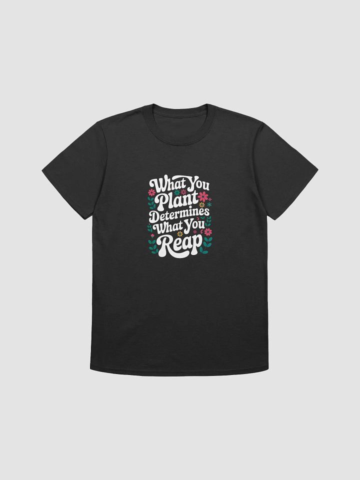 WHAT YOU PLANT DETERMINES WHAT YOU REAP, T-Shirt product image (1)