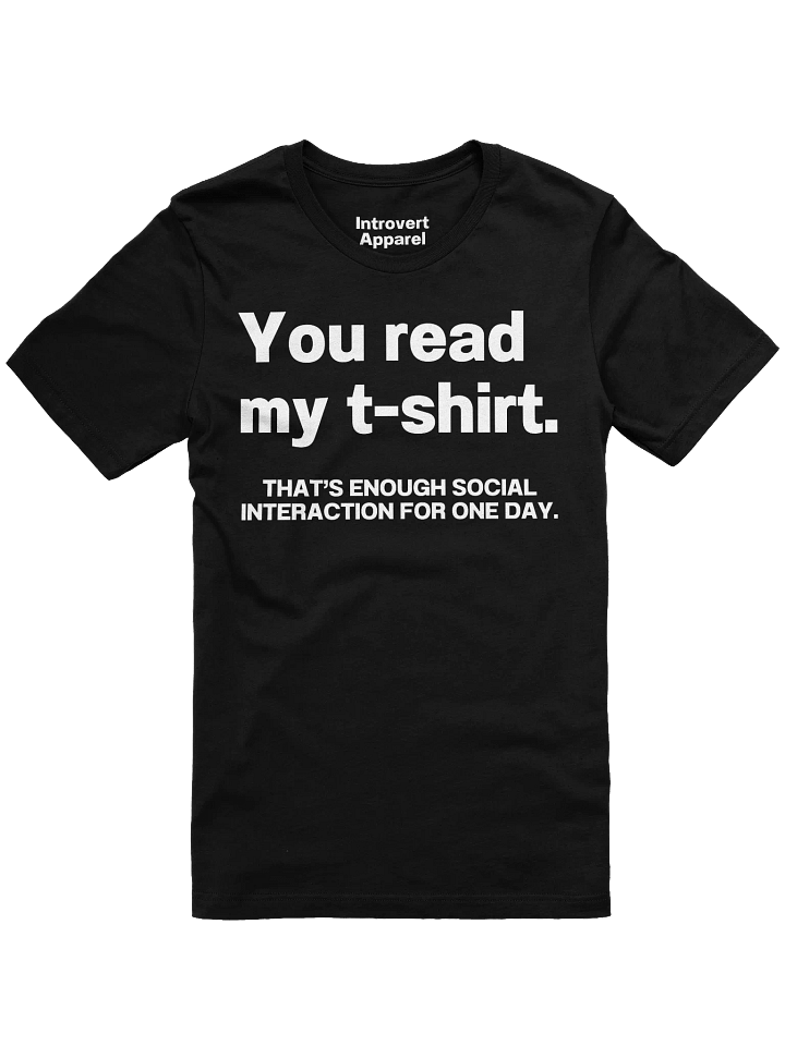You read my t-shirt. THAT’S ENOUGH SOCIAL INTERACTION FOR ONE DAY. Unisex T-Shirt product image (5)