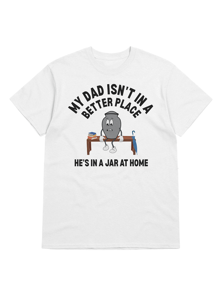My Dad Isn't In A Better Place He's In A Jar At Home T-Shirt product image (33)