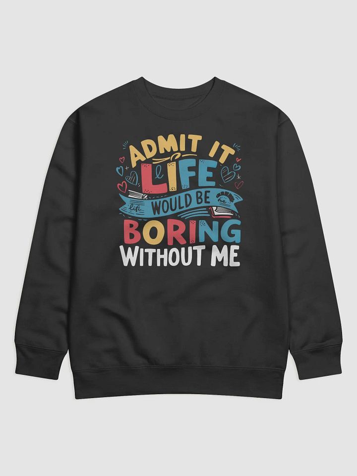 Admit It Life Would Be Boring Without Me Sweatshirt product image (1)
