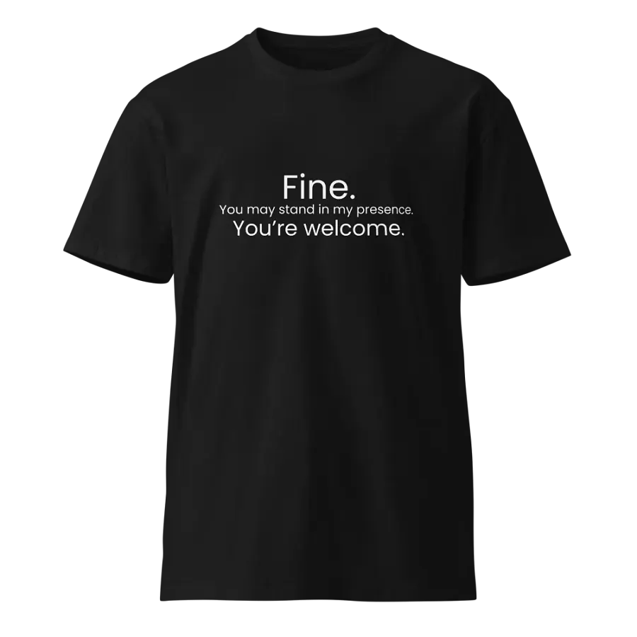 Fine. You may stand in my presence... - Funny Text T-Shirt - Snarky Humor - Quote T-shirt - AS Colour Unisex Premium T-Shirt product image (2)