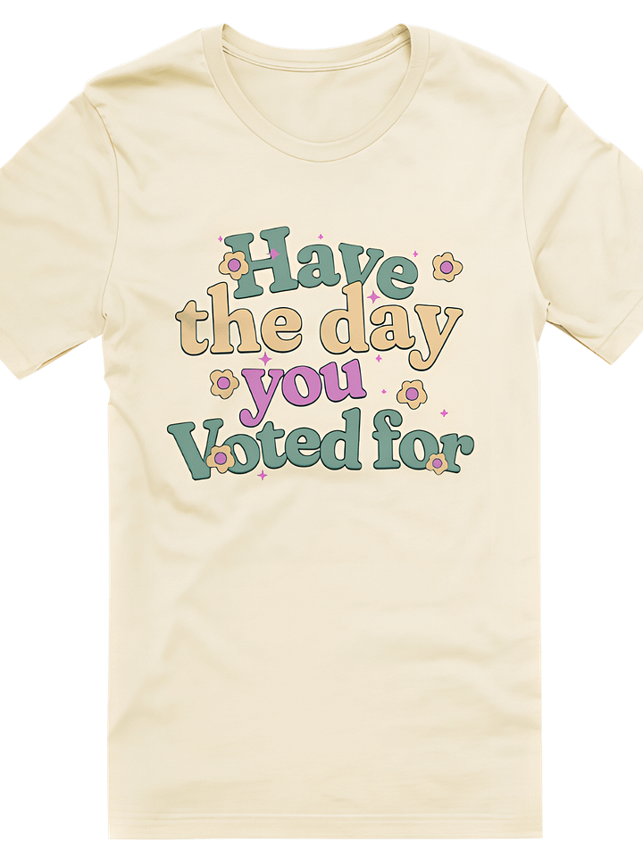 Have The Day You Voted For T-Shirt product image (1)