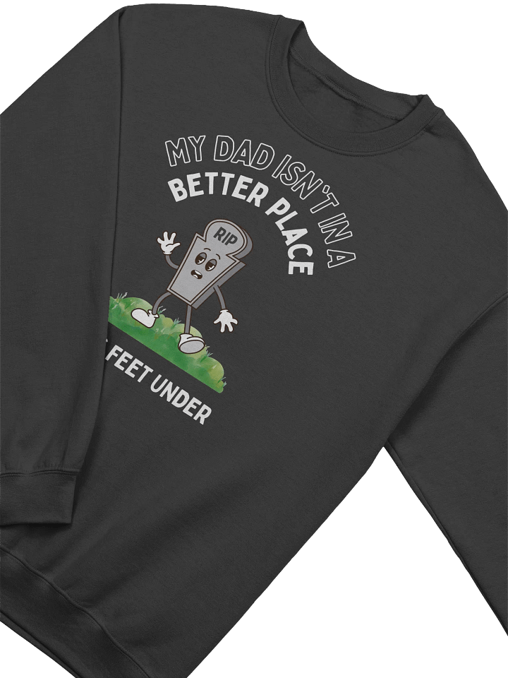 My Dad Isn't In A Better Place He's 6 Feet Under Sweatshirt product image (2)