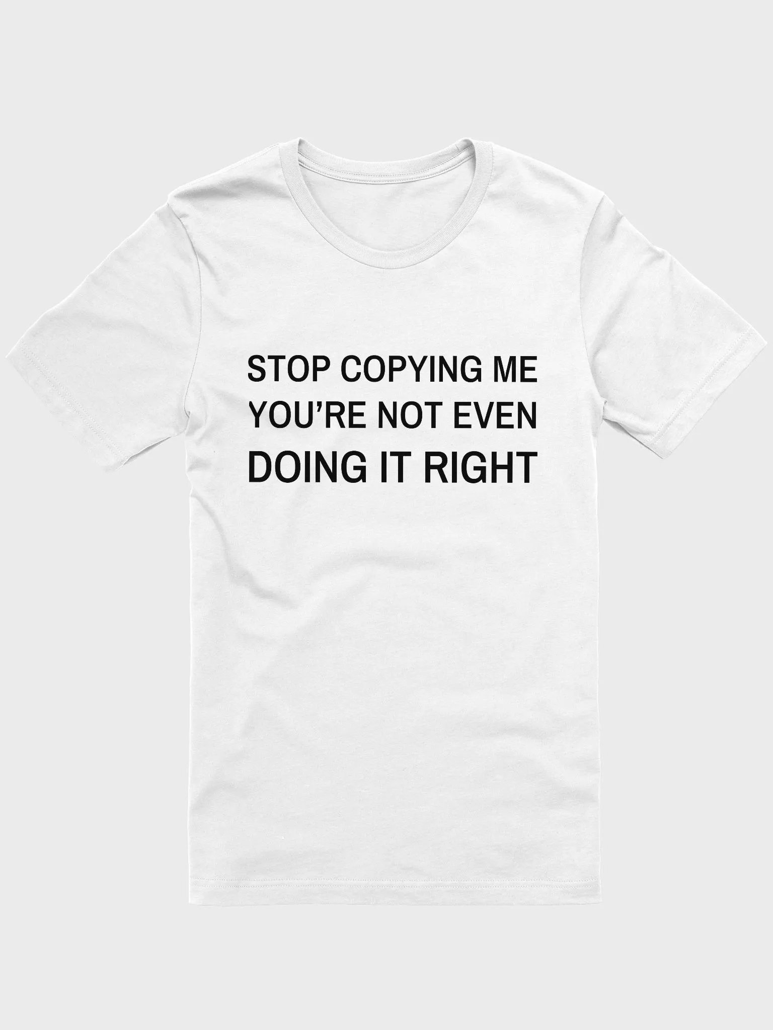 STOP COPYING ME YOU'RE NOT EVEN DOING IT RIGHT Supersoft T-Shirt product image (1)