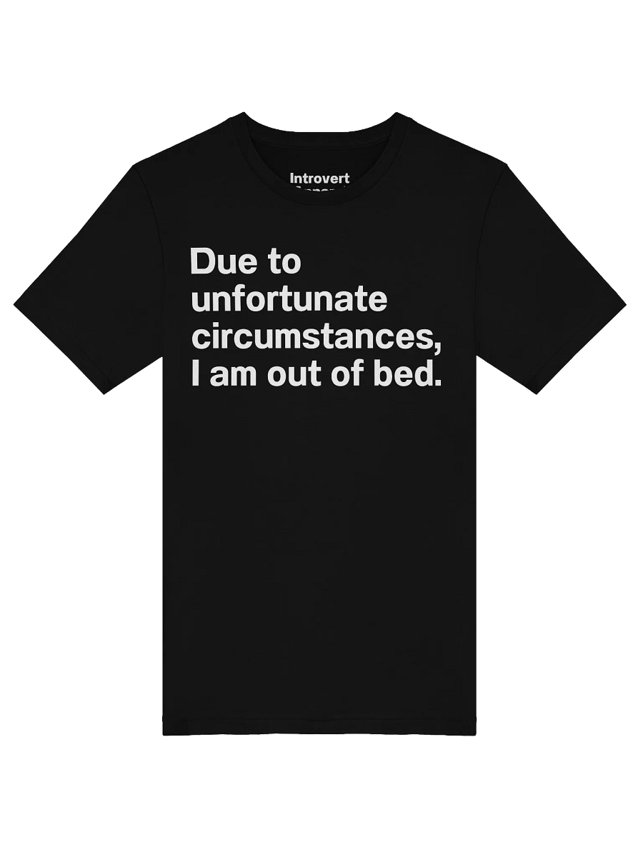 Due to unfortunate circumstances, I am out of bed. Unisex T-Shirt product image (45)