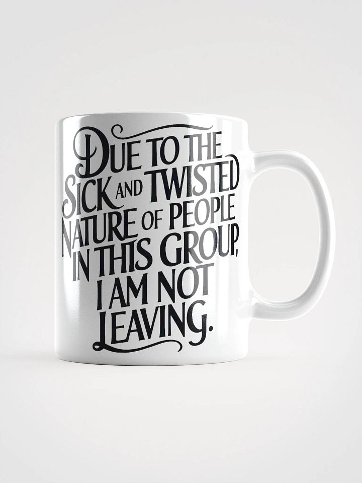 "Due To The Sick And Twisted Nature Of People In This Group, I Am Not Leaving." Humorous High Quality Glossy White Mug product image (1)