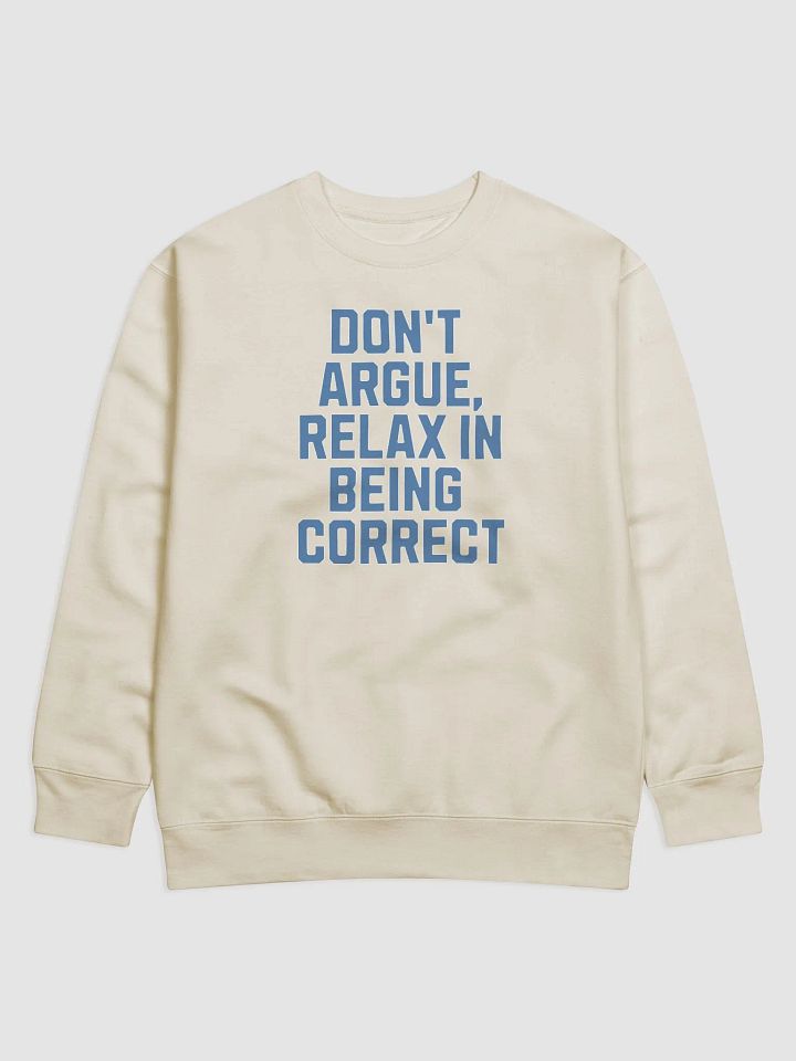 Don't Argue, Relax In Being Correct - Funny Inspirational Sweatshirt product image (21)