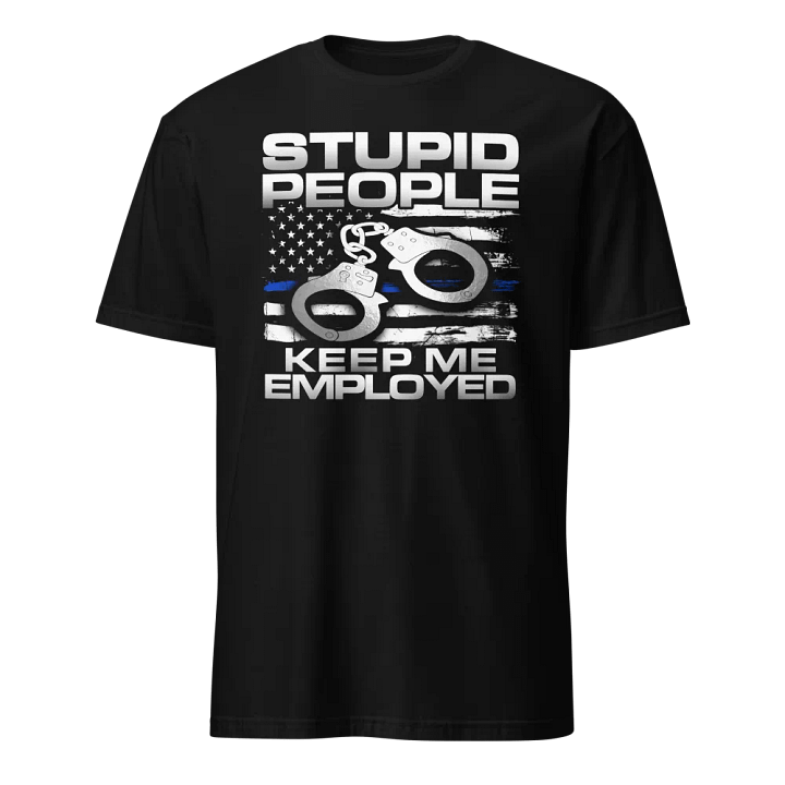 Police: Stupid People Keep Me Employed product image (1)