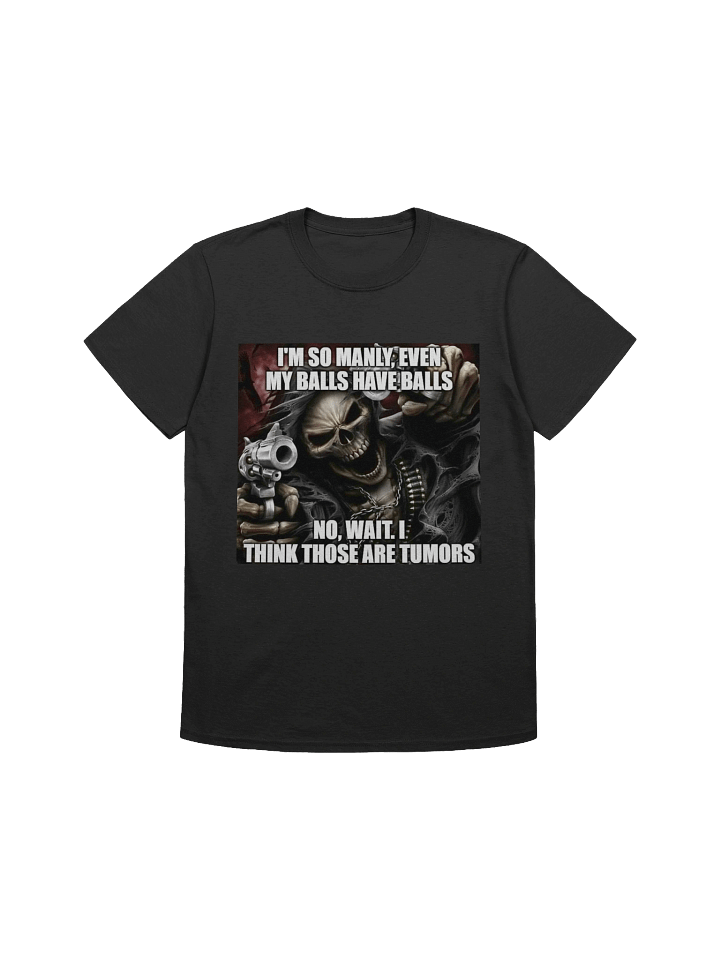I'm so manly,even my balls have balls no, wait,i think those are tumorsT-Shirt product image (1)
