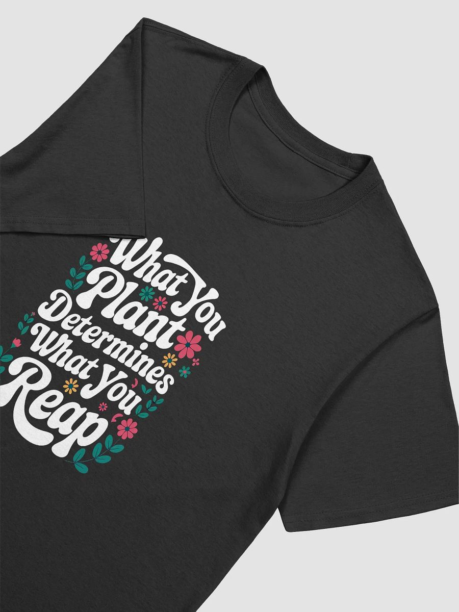 WHAT YOU PLANT DETERMINES WHAT YOU REAP, T-Shirt product image (18)
