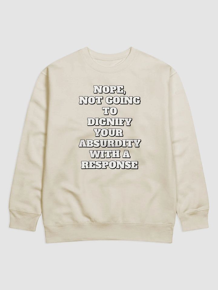 Nope, Not Going To Diginfy Your Absurdity With A Response Sweatshirt product image (2)