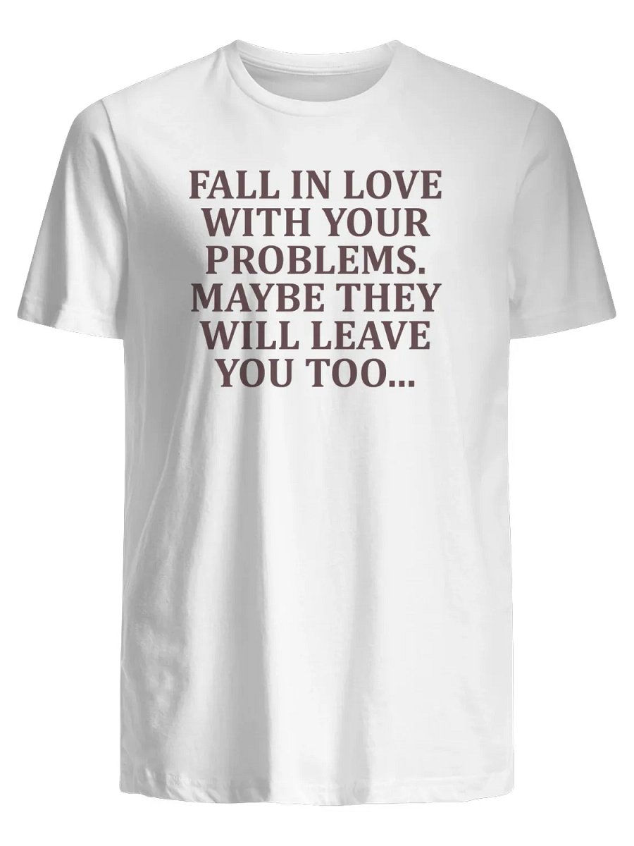 Fall in love with your problems maybe they will leave you too T-Shirt product image (1)