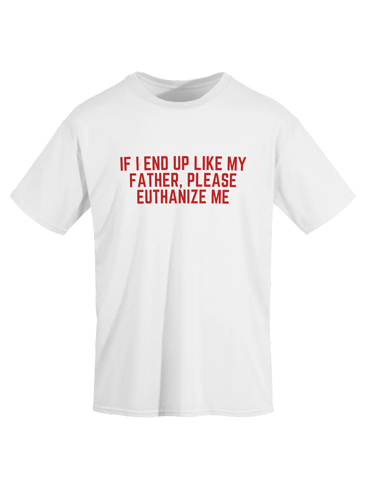 If I End Up Like My Father, Please Euthanize Me T-Shirt product image (2)