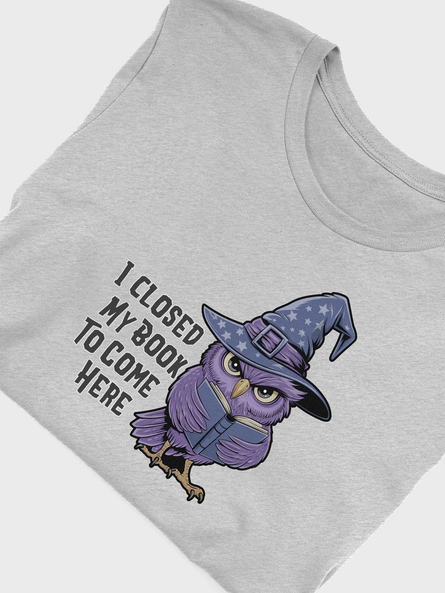 I Closed My Book To Come Here T-shirt product image (28)