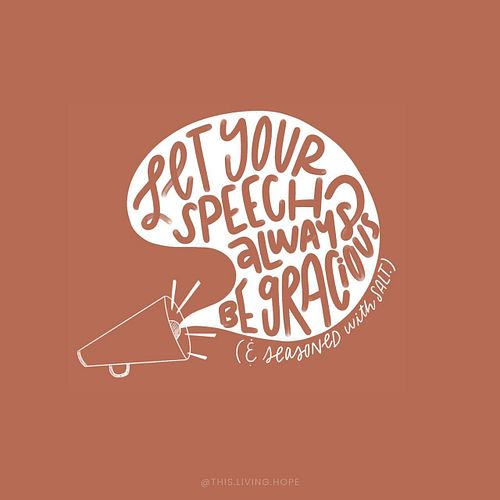 “Act wisely toward outsiders, making the most of the time. Let your speech always be gracious, seasoned with salt, so that yo...