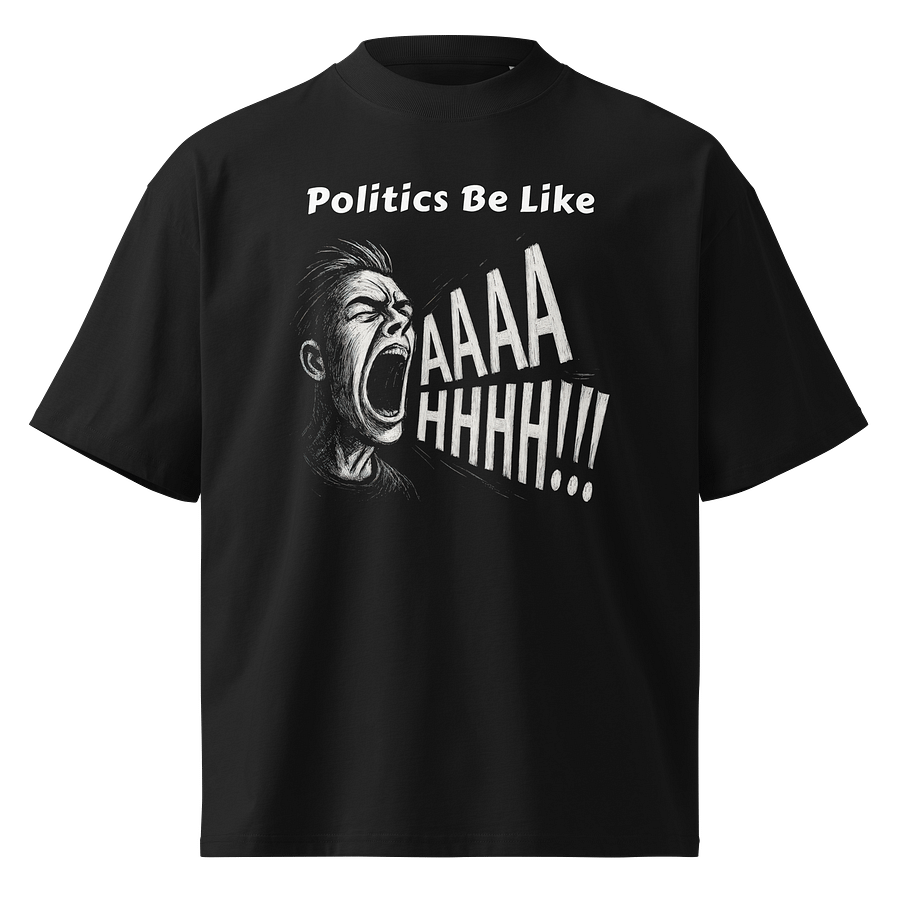 Politics Be Like AAAAHHHH!!! - Funny Meme T-Shirt - Stanley/Stella Unisex Organic Oversized T-Shirt SATU020 product image (1)
