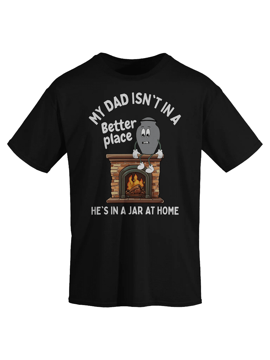 My Dad Isn't In A Better Place He's In A Jar At Home T-Shirt - Dark Color product image (2)