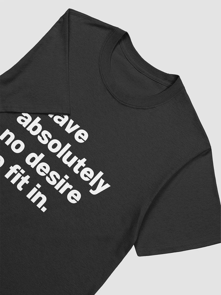 I have absolutely no desire to fit in. Unisex T-Shirt product image (3)