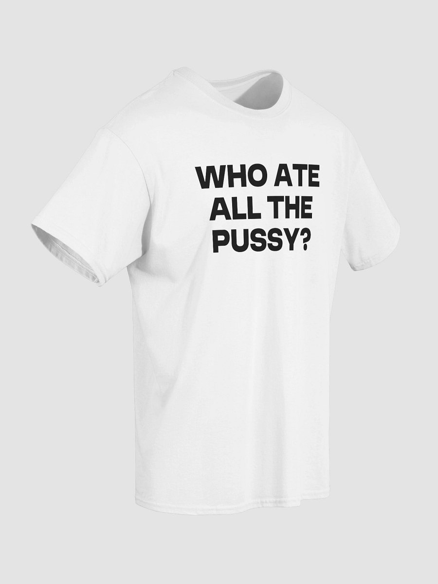 WHO ATE ALL THE PUSSY? T-Shirt product image (4)