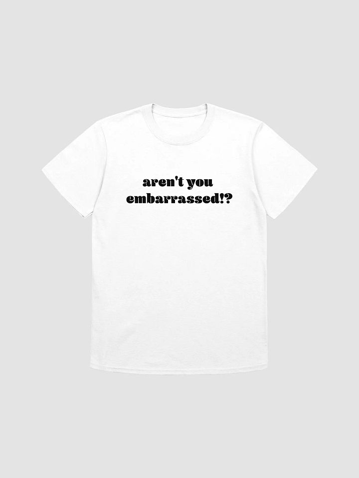 Aren't You Embarrassed T Shirt product image (25)