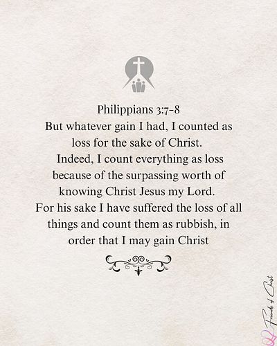 Philippians 3:7-8
But whatever gain I had, I counted as loss for the sake of Christ. Indeed, I count everything as loss becau...
