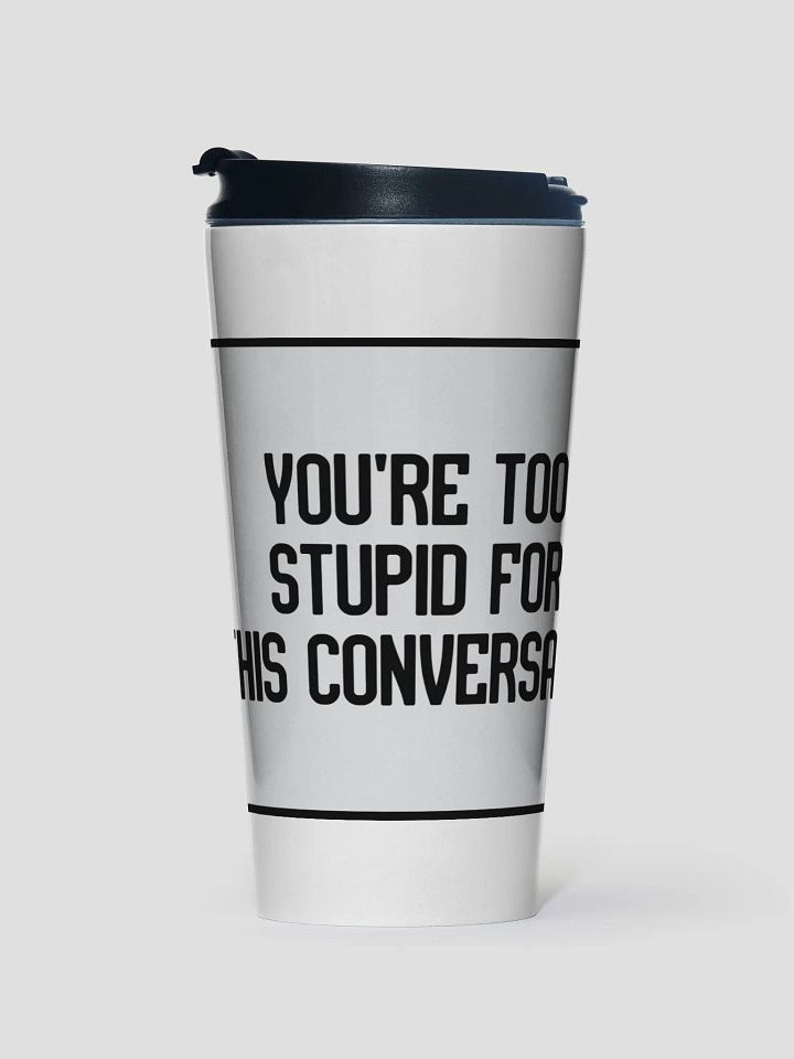 JAY - YOU'RE TOO STUPID FOR THE CONVERSATION TRAVEL MUG product image (1)